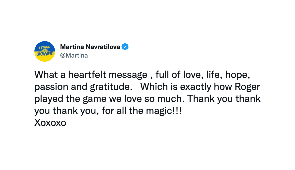Martina Navratilova (Ex-Tennis-Profi, 18-fache Grand-Slam-Siegerin): "Was für eine herzliche Nachricht, voll mit Liebe, Leben, Hoffnung, Leidenschaft und Dankbarkeit. Das beschreibt genau, wie Roger dieses Spiel, das wir so lieben, gespielt hat."