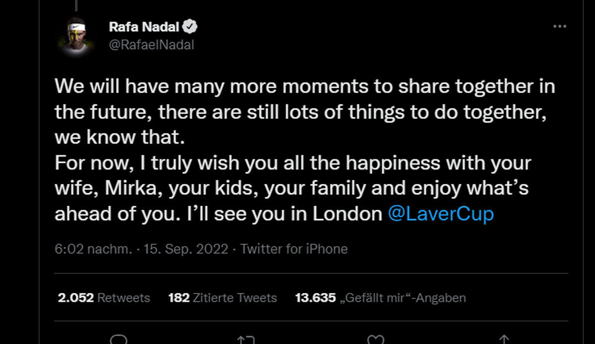 Aber Nadal blickt schon voraus auf "viele gemeinsame Momente in der Zukunft". Er wünscht Roger, dessen Frau Mirka und den Kindern alles Gute und freut sich auf ein Wiedersehen beim Laver Cup in London.